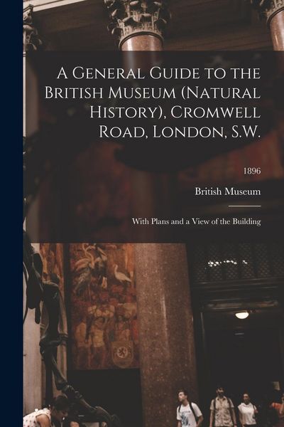 Produktbild: A General Guide to the British Museum (Natural History), Cromwell Road, London, S.W.: With Plans and a View of the Building; 1896