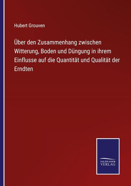 Produktbild: &Uuml;ber den Zusammenhang zwischen Witterung, Boden und D&uuml;ngung in ihrem Einflusse auf die Quantit&auml;t und Qualit&auml;t der Erndten