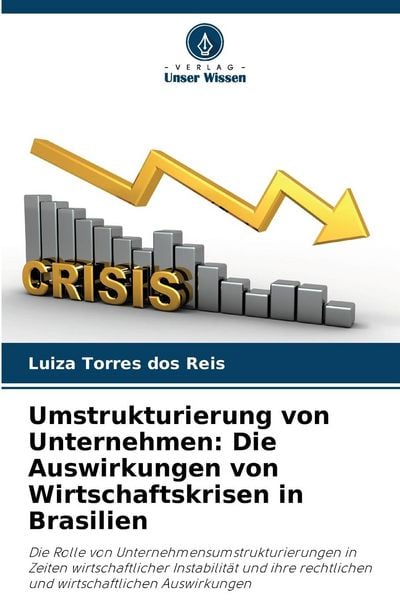 Umstrukturierung von Unternehmen: Die Auswirkungen von Wirtschaftskrisen in Brasilien, Taschenbuch von Luiza Torres dos Reis, Verlag Unser Wissen,