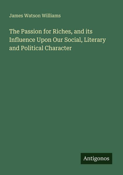 Produktbild: The Passion for Riches, and its Influence Upon Our Social, Literary and Political Character