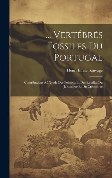 Produktbild: ... Vert&eacute;br&eacute;s Fossiles Du Portugal: Contributions &Agrave; L'&eacute;tude Des Poissons Et Des Reptiles Du Jurassique Et Du Cr&eacute;tacique