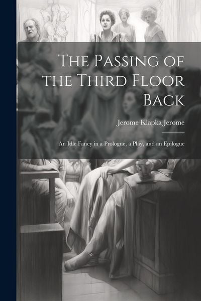 Produktbild: The Passing of the Third Floor Back; An Idle Fancy in a Prologue, a Play, and an Epilogue