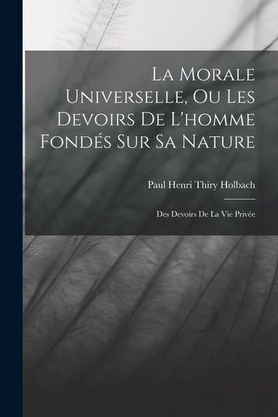 Produktbild: La Morale Universelle, Ou Les Devoirs De L'homme Fond&eacute;s Sur Sa Nature: Des Devoirs De La Vie Priv&eacute;e