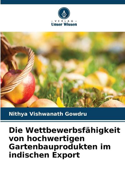 Die Wettbewerbsfähigkeit von hochwertigen Gartenbauprodukten im indischen Export, Taschenbuch von Nithya Vishwanath Gowdru, Verlag Unser Wissen,