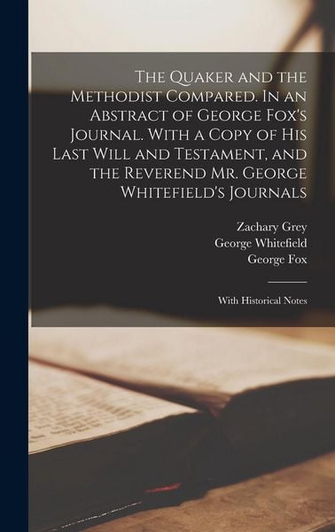 Produktbild: The Quaker and the Methodist Compared. In an Abstract of George Fox's Journal. With a Copy of his Last Will and Testament, and the Reverend Mr. George