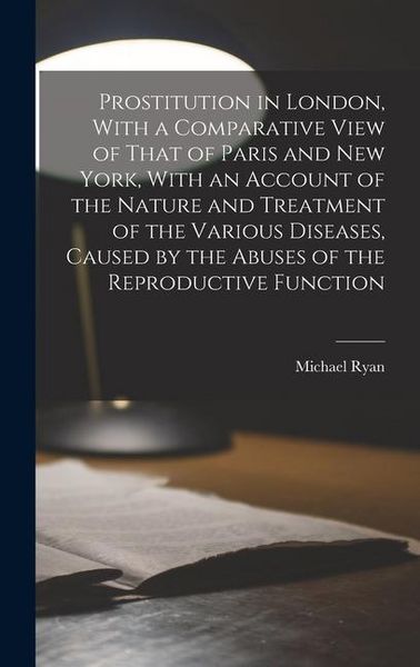 Produktbild: Prostitution in London, With a Comparative View of That of Paris and New York, With an Account of the Nature and Treatment of the Various Diseases, Ca