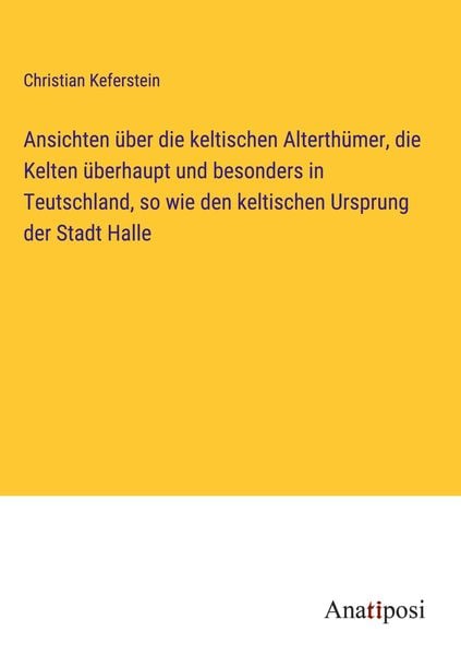 Produktbild: Ansichten &uuml;ber die keltischen Alterth&uuml;mer, die Kelten &uuml;berhaupt und besonders in Teutschland, so wie den keltischen Ursprung der Stadt Halle