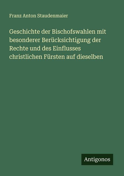 Produktbild: Geschichte der Bischofswahlen mit besonderer Ber&uuml;cksichtigung der Rechte und des Einflusses christlichen F&uuml;rsten auf dieselben