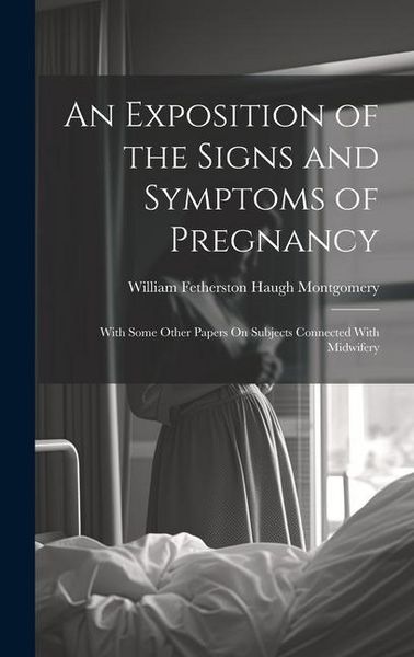 Produktbild: An Exposition of the Signs and Symptoms of Pregnancy: With Some Other Papers On Subjects Connected With Midwifery