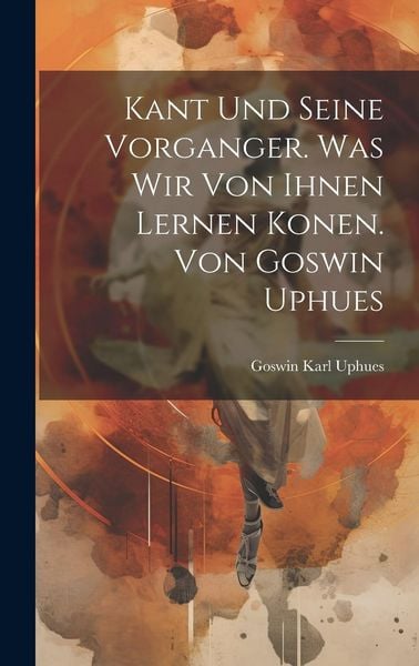 Produktbild: Kant Und Seine Vorganger. Was Wir Von Ihnen Lernen Konen. Von Goswin Uphues