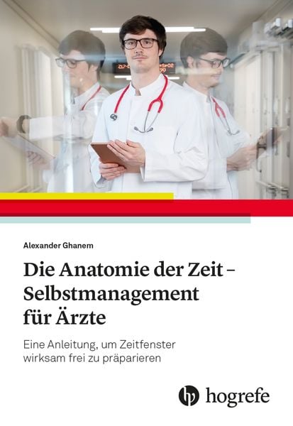 Die Anatomie der Zeit - Selbstmanagement für Ärzte, Taschenbuch von Alexander Ghanem, Hogrefe AG, 9783456861487