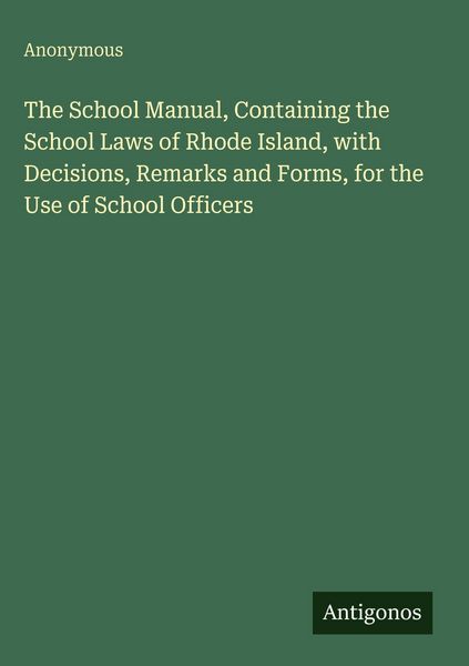 Produktbild: The School Manual, Containing the School Laws of Rhode Island, with Decisions, Remarks and Forms, for the Use of School Officers
