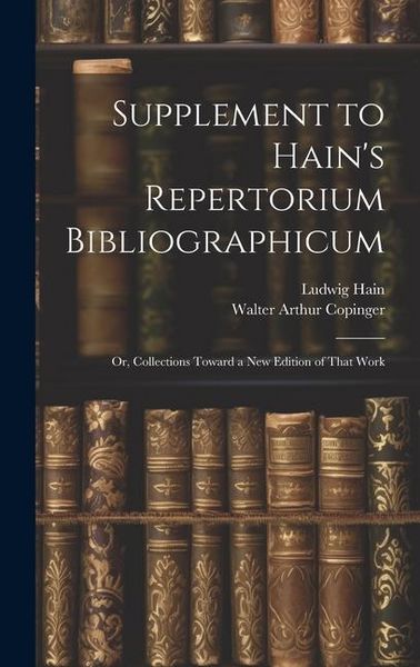 Produktbild: Supplement to Hain's Repertorium Bibliographicum: Or, Collections Toward a New Edition of That Work
