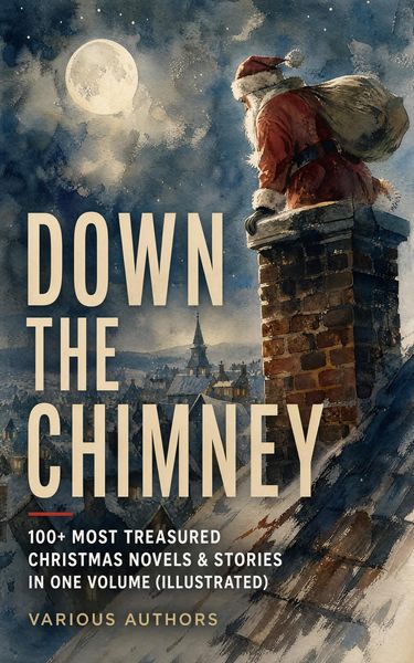 Produktbild: Down the Chimney: 100+ Most Treasured Christmas Novels & Stories in One Volume (Illustrated)