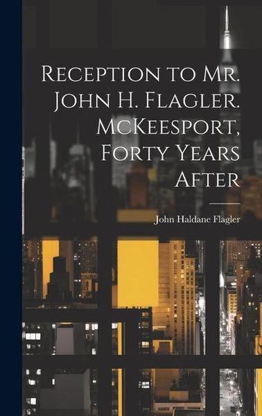 Produktbild: Reception to Mr. John H. Flagler. McKeesport, Forty Years After