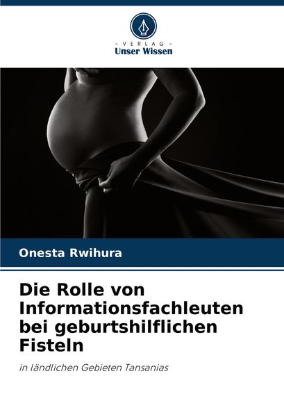 Die Rolle von Informationsfachleuten bei geburtshilflichen Fisteln, Taschenbuch von Onesta Rwihura, Verlag Unser Wissen, 9786208069001