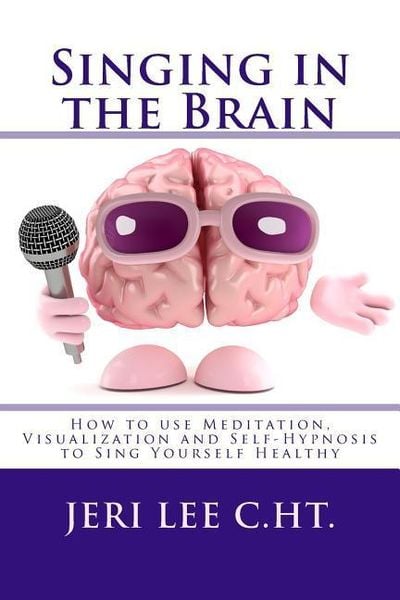 Produktbild: Singing in the Brain: How to use Meditation-Visualization and Self-Hypnosis to 'SING YOURSELF HEALTHY'