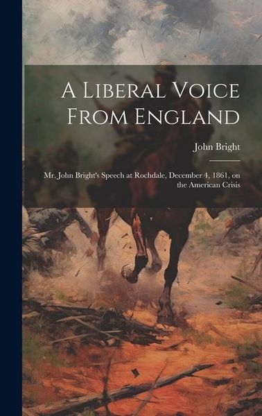 Produktbild: A Liberal Voice From England: Mr. John Bright's Speech at Rochdale, December 4, 1861, on the American Crisis