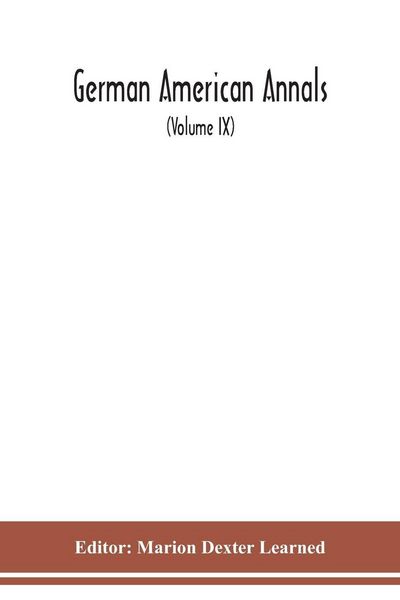 Produktbild: German American Annals; Continuation of the Quarterly Americana Germanica; A Monthly Devoted to the Comparative study of the Historical, Literary, Linguistic, Educational and Commercial Relations of Germany and America (Volume IX)
