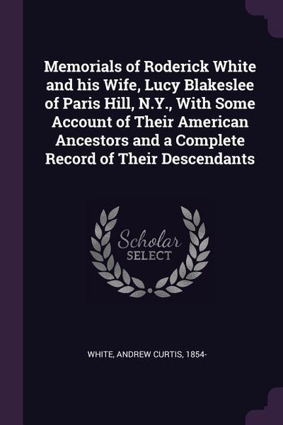 Produktbild: Memorials of Roderick White and his Wife, Lucy Blakeslee of Paris Hill, N.Y., With Some Account of Their American Ancestors and a Complete Record of T