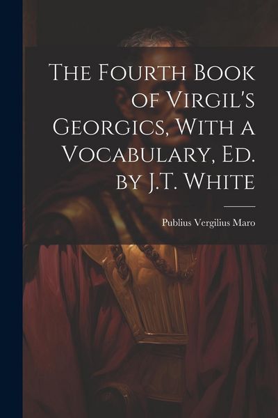 Produktbild: The Fourth Book of Virgil's Georgics, With a Vocabulary, Ed. by J.T. White