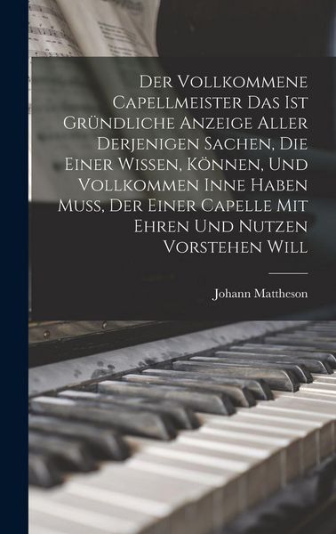 Produktbild: Der Vollkommene Capellmeister Das Ist Gr&uuml;ndliche Anzeige Aller Derjenigen Sachen, Die Einer Wissen, K&ouml;nnen, Und Vollkommen Inne Haben Mu&szlig;, Der Einer Capelle Mit Ehren Und Nutzen Vorstehen Will