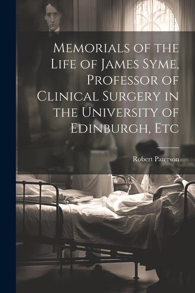 Produktbild: Memorials of the Life of James Syme, Professor of Clinical Surgery in the University of Edinburgh, Etc