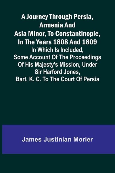 Produktbild: A Journey Through Persia, Armenia, And Asia Minor, To Constantinople, In The Years 1808 And 1809; In Which Is Included, Some Account Of The Proceeding