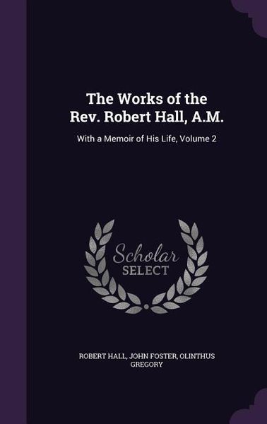 Produktbild: The Works of the Rev. Robert Hall, A.M.: With a Memoir of His Life, Volume 2