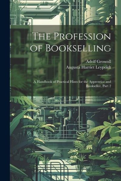 Produktbild: The Profession of Bookselling: A Handbook of Practical Hints for the Apprentice and Bookseller, Part 2