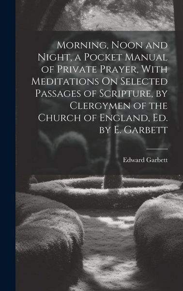 Produktbild: Morning, Noon and Night, a Pocket Manual of Private Prayer, With Meditations On Selected Passages of Scripture, by Clergymen of the Church of England,