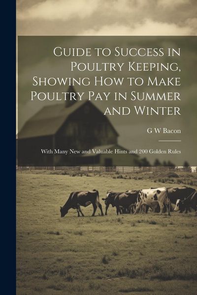 Produktbild: Guide to Success in Poultry Keeping, Showing how to Make Poultry pay in Summer and Winter; With Many new and Valuable Hints and 200 Golden Rules