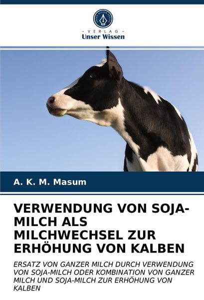 Verwendung von Soja-Milch als Milchwechsel Zur Erhöhung von Kalben, Taschenbuch von A. K. M. Masum, Verlag Unser Wissen, 9786203744705