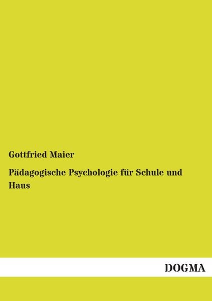 Pädagogische Psychologie für Schule und Haus, Taschenbuch von Gottfried Maier, Dogma Verlag, 978-3-95454-750-0