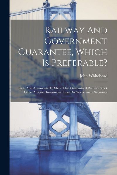 Produktbild: Railway And Government Guarantee, Which Is Preferable?: Facts And Arguments To Shew That Guaranteed Railway Stock Offers A Better Investment Than Do G