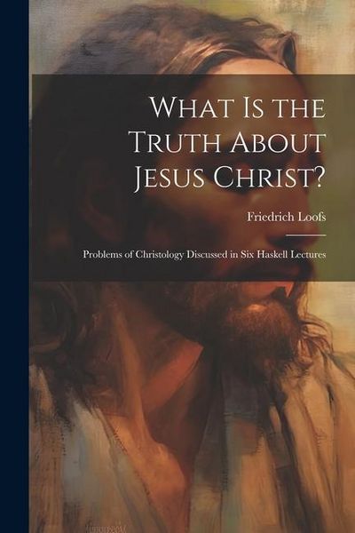 Produktbild: What is the Truth About Jesus Christ?: Problems of Christology Discussed in Six Haskell Lectures