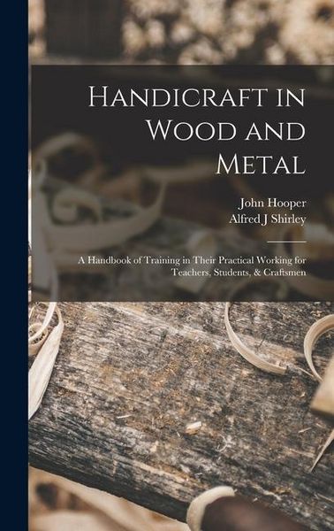 Produktbild: Handicraft in Wood and Metal: A Handbook of Training in Their Practical Working for Teachers, Students, & Craftsmen