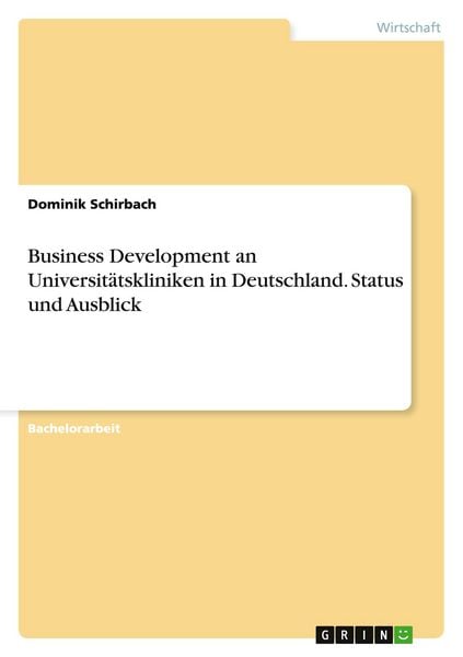 Business Development an Universitätskliniken in Deutschland. Status und Ausblick, Taschenbuch von Dominik Schirbach, GRIN, 9783656947189