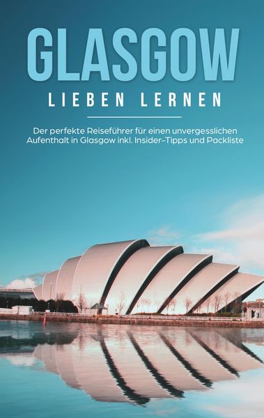 Produktbild: Glasgow lieben lernen: Der perfekte Reisef&uuml;hrer f&uuml;r einen unvergesslichen Aufenthalt in Glasgow inkl. Insider-Tipps und Packliste