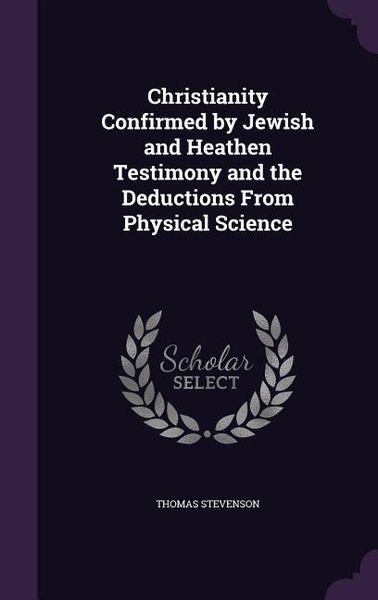 Produktbild: Christianity Confirmed by Jewish and Heathen Testimony and the Deductions From Physical Science