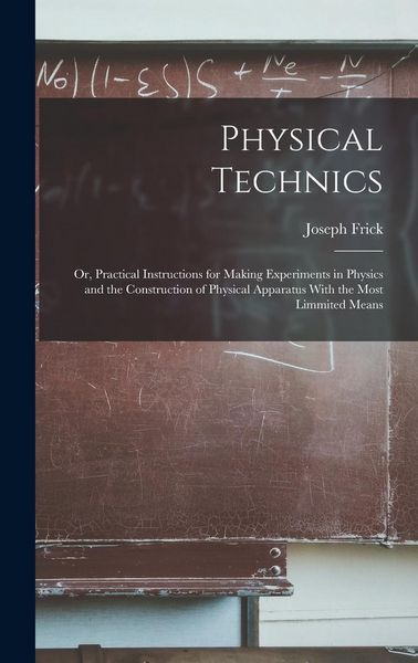 Produktbild: Physical Technics; Or, Practical Instructions for Making Experiments in Physics and the Construction of Physical Apparatus With the Most Limmited Means