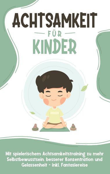 Produktbild: Achtsamkeit f&uuml;r Kinder: Wie Sie Ihr Kind mit Achtsamkeitstraining und Bewusstseins&uuml;bungen zu einem dankbaren, gelassenen und selbstbewussten Menschen