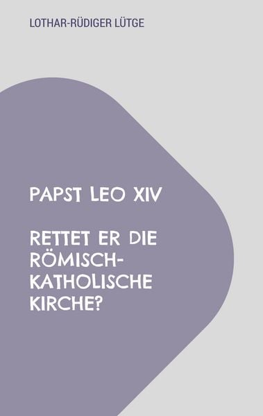 Papst Leo XIV - Rettet er die römisch-katholische Kirche?, Taschenbuch von Lothar-Rüdiger Lütge, BoD – Books on Demand, 9783819249341