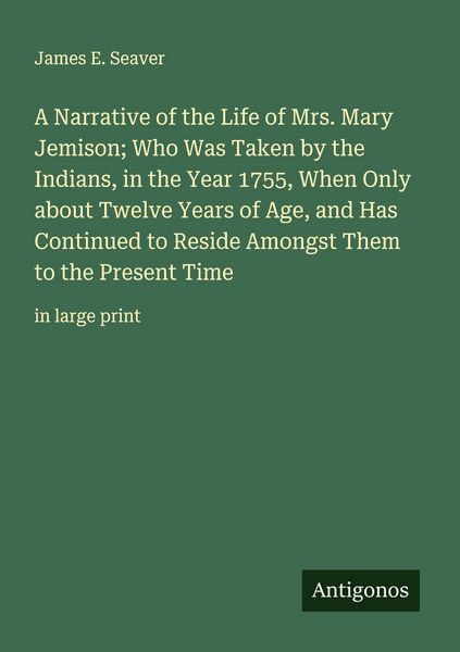 Produktbild: A Narrative of the Life of Mrs. Mary Jemison; Who Was Taken by the Indians, in the Year 1755, When Only about Twelve Years of Age, and Has Continued t