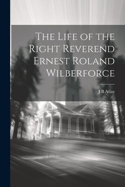 Produktbild: The Life of the Right Reverend Ernest Roland Wilberforce