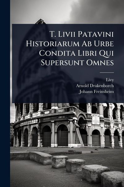 Produktbild: T. Livii Patavini Historiarum Ab Urbe Condita Libri Qui Supersunt Omnes