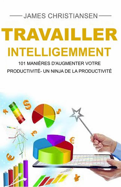 Produktbild: Travailler intelligemment : 101 mani&egrave;res d'augmenter votre productivit&eacute;- un ninja de la productivit&eacute;
