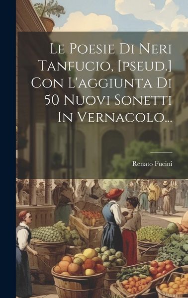 Produktbild: Le Poesie Di Neri Tanfucio, [pseud.] Con L'aggiunta Di 50 Nuovi Sonetti In Vernacolo...