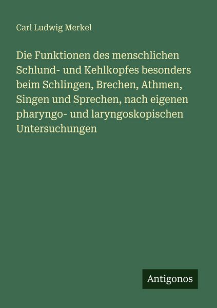 Produktbild: Die Funktionen des menschlichen Schlund- und Kehlkopfes besonders beim Schlingen, Brechen, Athmen, Singen und Sprechen, nach eigenen pharyngo- und lar