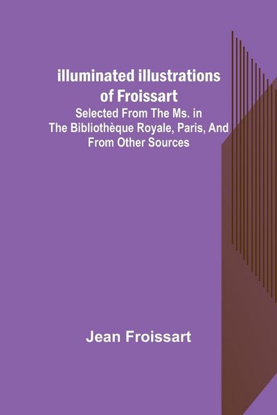 Produktbild: Illuminated illustrations of Froissart; Selected from the ms. in the Biblioth&egrave;que royale, Paris, and from other sources